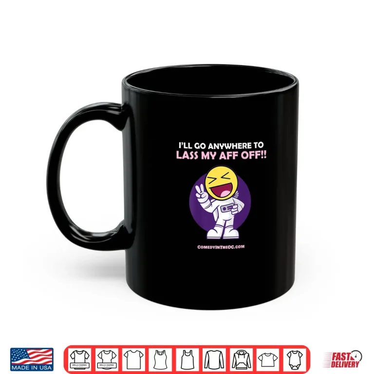 Mug Ill Go Anywhere To Lass My Aff Off Shirt