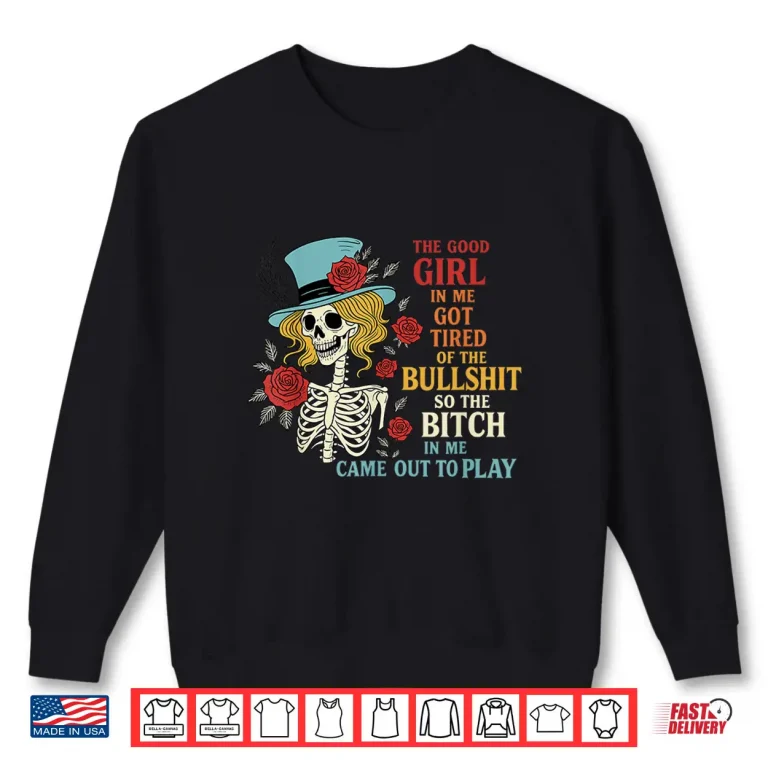 Sweatshirt The Good Girl in Me Got Tired of The Bullshit Lady Skeleton Shirt