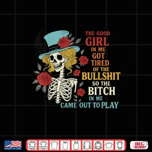 Design The Good Girl in Me Got Tired of The Bullshit Lady Skeleton Shirt
