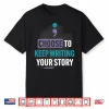 Choose To Keep Writing Your Story Shirt
