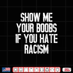 Design Show Me Your Boobs If You Hate Racism Shirt