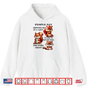 Hoodie People Say Growing Old is A Gift Id Like to Return Mine Shirt