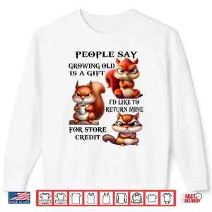 Sweatshirt People Say Growing Old is A Gift Id Like to Return Mine Shirt