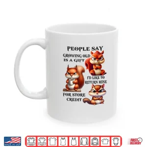 Mug People Say Growing Old is A Gift Id Like to Return Mine Shirt