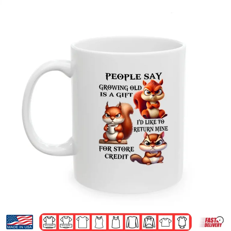 Mug People Say Growing Old is A Gift Id Like to Return Mine Shirt