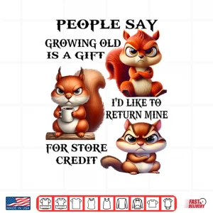 Design People Say Growing Old is A Gift Id Like to Return Mine Shirt