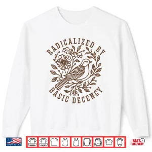 Sweatshirt Radicalized by Basic Decency Floral Social Justice Feminist Shirt