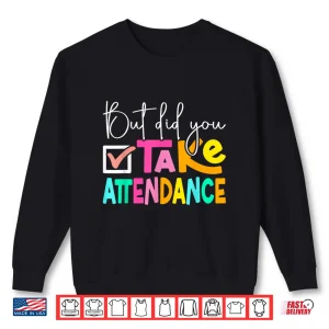 Sweatshirt But Did You Take Attendance School Secretary Shirt