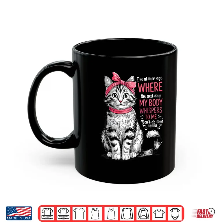 Mug Im at The Age Where The Next Day My Body Whispers Funny Cat Shirt