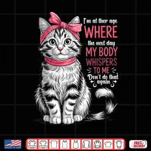Design Im at The Age Where The Next Day My Body Whispers Funny Cat Shirt