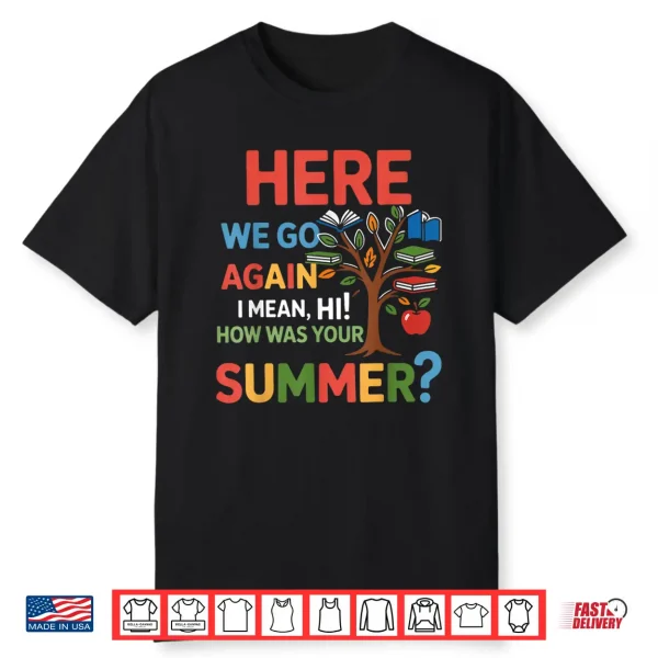 Here We Go Again I Mean Hi How Was Your Summer Teacher Shirt