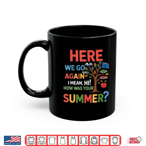 Mug Here We Go Again I Mean Hi How was Your Summer Teacher Shirt
