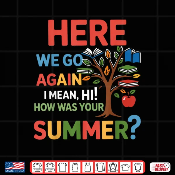 Design Here We Go Again I Mean Hi How was Your Summer Teacher Shirt