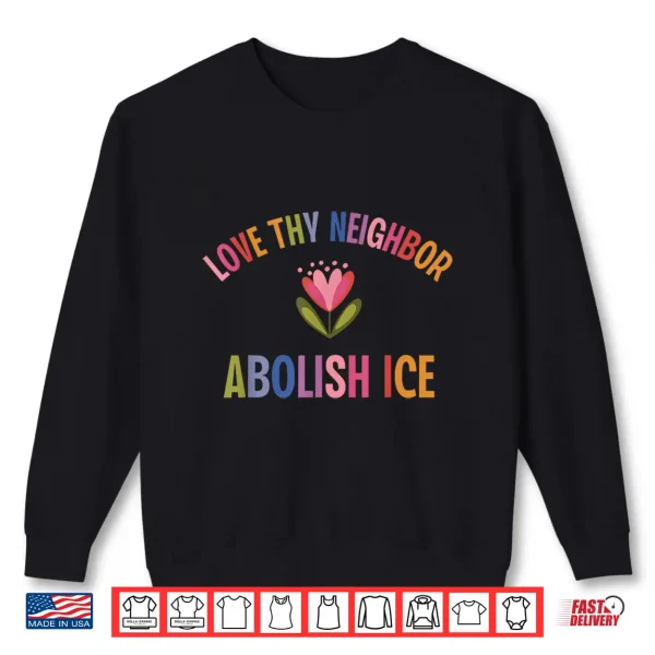 Sweatshirt Love Thy Neighbor Abolish Ice Shirt