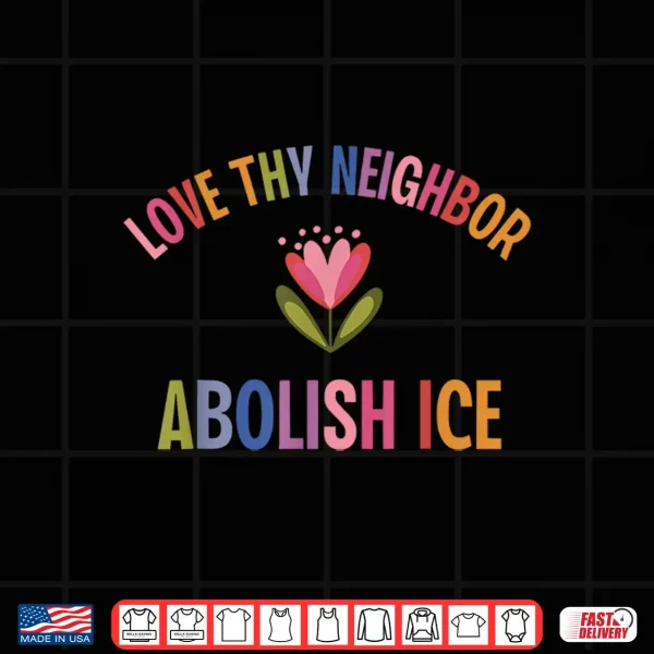 Design Love Thy Neighbor Abolish Ice Shirt