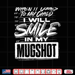 Design When It Comes to My Child I Will Smile in My Mugshot Shirt