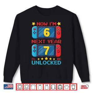 Sweatshirt Now IM 6 Next Year ILl Be 7 Unlocked Pixel Gamer Boys Girl Shirt