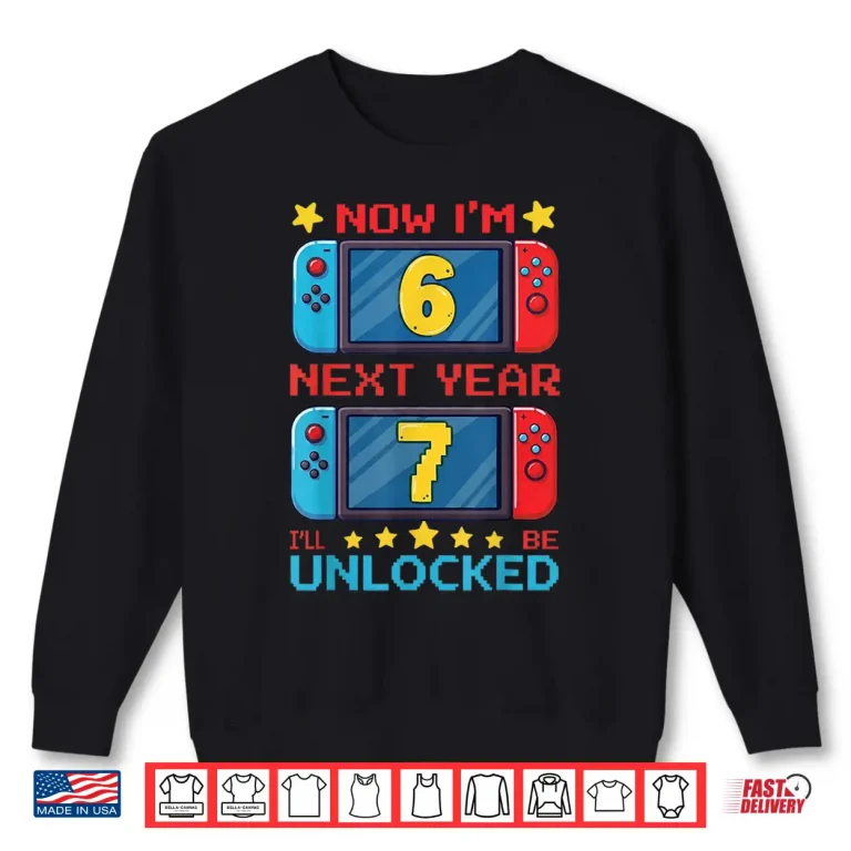 Sweatshirt Now IM 6 Next Year ILl Be 7 Unlocked Pixel Gamer Boys Girl Shirt