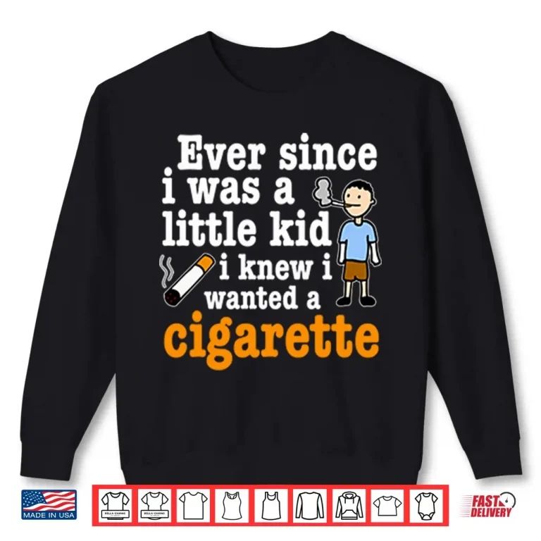 Sweatshirt Ever Since I Was A Little Kid I Knew I Wanted A Cigarette Shirt