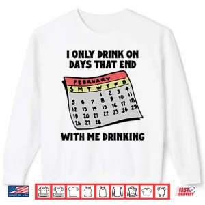 Sweatshirt I Only Drink On Days That End With Me Drinking Shirt