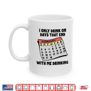 Mug I Only Drink On Days That End With Me Drinking Shirt