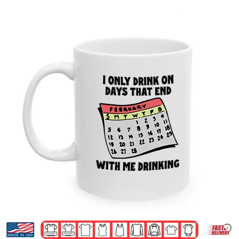 Mug I Only Drink On Days That End With Me Drinking Shirt