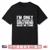 I’M Only Here Because My Girlfriend Made Me Come Boyfriend Shirt