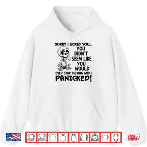 Hoodie Sorry I Licked You You Didnt Seem Like You Would Ever Li Shirt