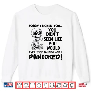 Sweatshirt Sorry I Licked You You Didnt Seem Like You Would Ever Li Shirt