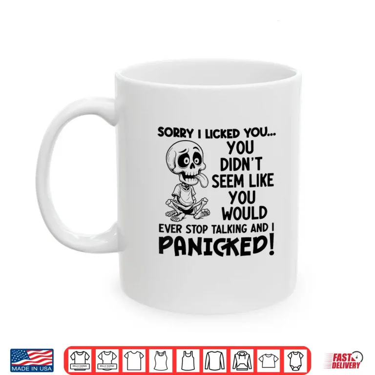 Mug Sorry I Licked You You Didnt Seem Like You Would Ever Li Shirt