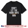 Don’T Let Hard Days Win Shirt