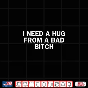 Design I Need A Hug from A Bad Bitch Funny Saying Shirt