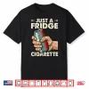 Just A Fridge Cigarette Funny Sarcastic Humor Shirt