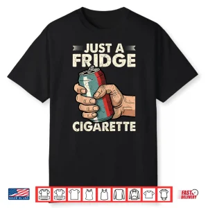 Just A Fridge Cigarette Funny Sarcastic Humor Shirt