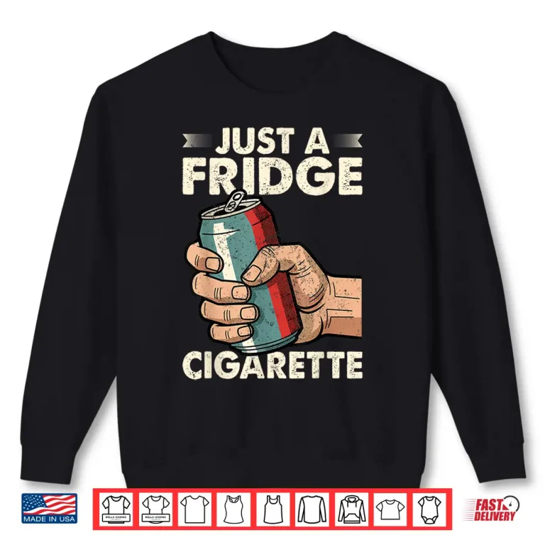 Sweatshirt Just A Fridge Cigarette Funny Sarcastic Humor Shirt