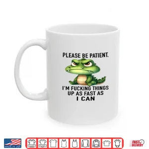 Mug Alligator Please Be Patient Im Fucking Things Up As Fast Shirt