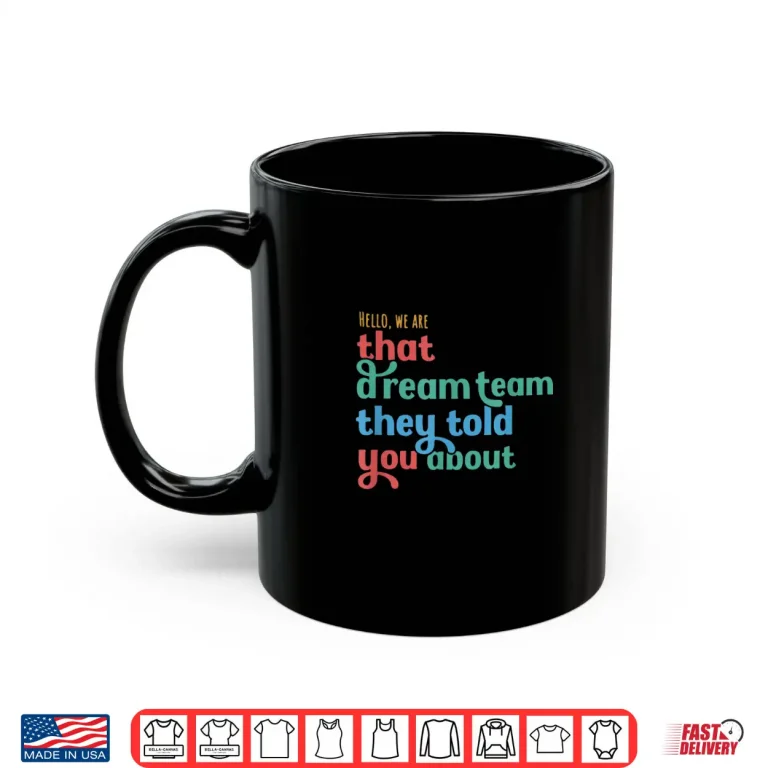 Mug Hello We Are That Dream Team They Told You About Shirt 2