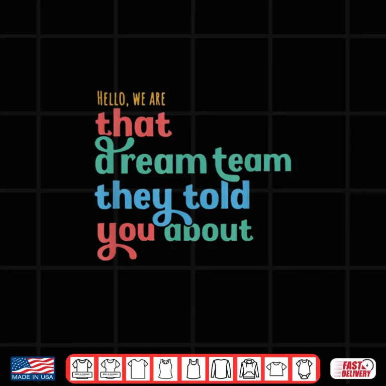 Design Hello We Are That Dream Team They Told You About Shirt 2