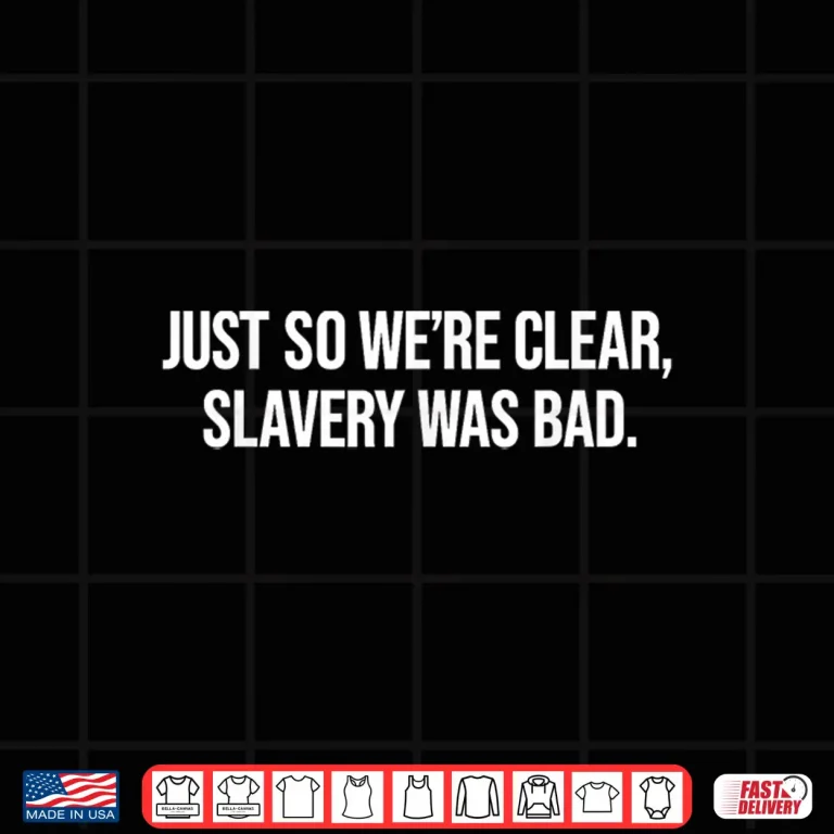 Design Just So Were Clear Slavery was Bad Funny Quote Shirt