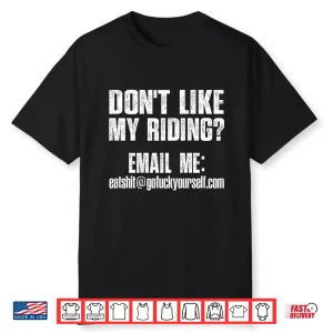 Dont Like My Riding Email Me Eashit@Gofuckyourself.Com Biker Shirt