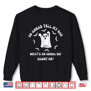 Sweatshirt Go Ahead Tell My Dad Whats He Gonna Do Haunt Me Halloween Shirt