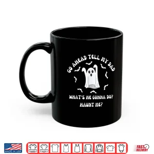 Mug Go Ahead Tell My Dad Whats He Gonna Do Haunt Me Halloween Shirt