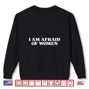 Sweatshirt I Am Afraid of Women Shirt