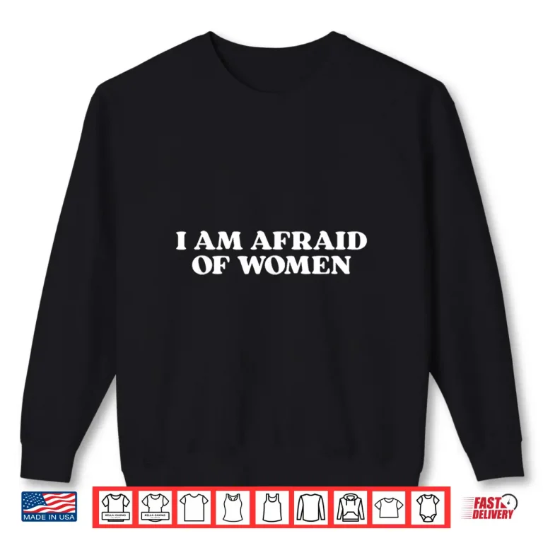 I Am Afraid Of Women Shirt 2 Sweatshirt I Am Afraid of Women Shirt