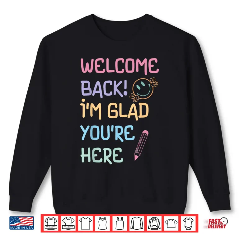 Sweatshirt Back to School Teacher Welcome Back Im Glad Youre Here Shirt