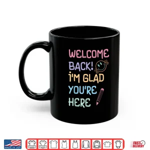 Mug Back to School Teacher Welcome Back Im Glad Youre Here Shirt