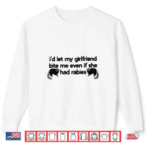 Sweatshirt Id Let My Girlfriend Bite Me Even If She Had Rabies Shirt