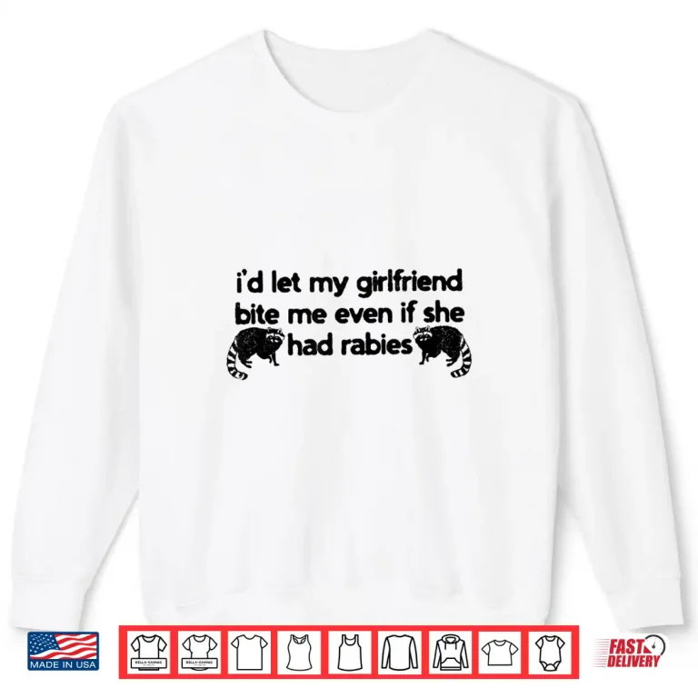 Sweatshirt Id Let My Girlfriend Bite Me Even If She Had Rabies Shirt