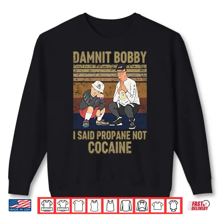 Sweatshirt King Of The Hill Hank Damnit Bobby I Said Propane Not Cocaine Shirt
