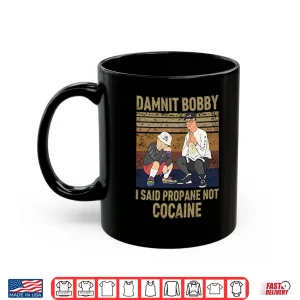Mug King Of The Hill Hank Damnit Bobby I Said Propane Not Cocaine Shirt